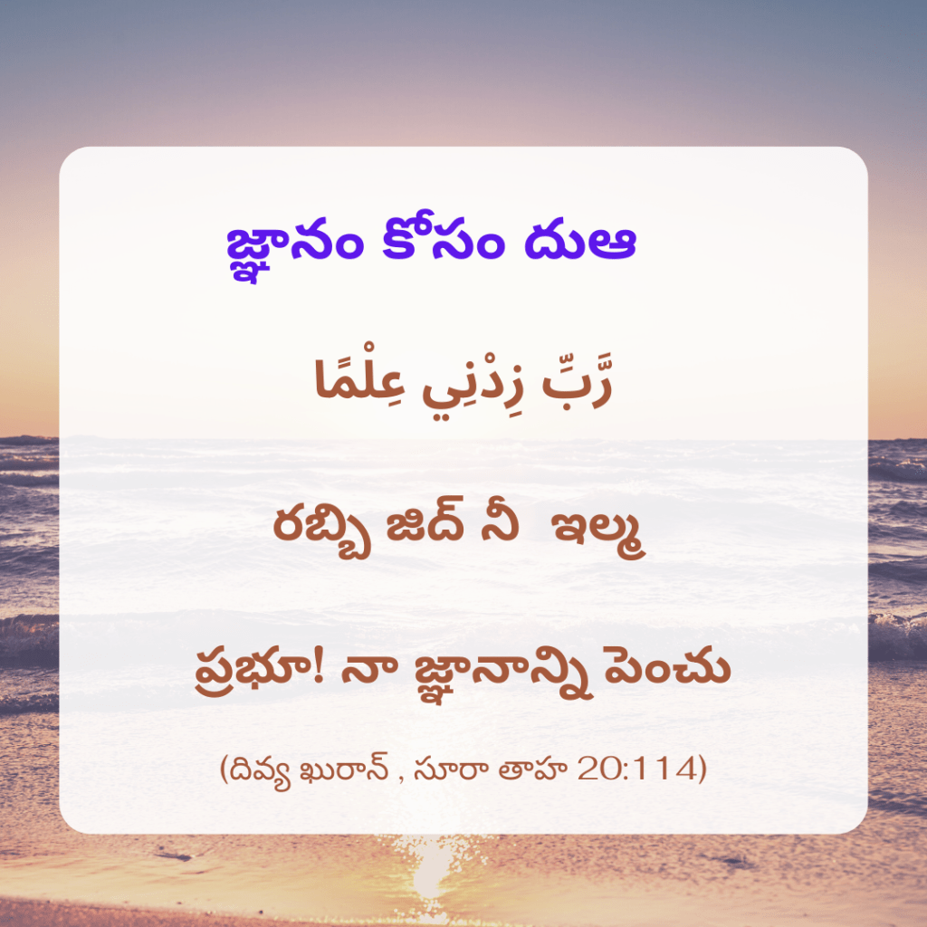 رَّبِّ زِدْنِي عِلْمًا

రబ్బి జిద్ నీ  ఇల్మ 

ప్రభూ! నా జ్ఞానాన్ని పెంచు

(దివ్య ఖురాన్ , సూరా తాహ 20:114)